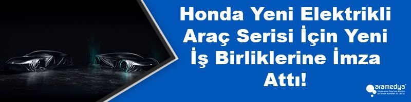Honda Yeni Elektrikli Araç Serisi İçin Yeni İş Birliklerine İmza Attı!