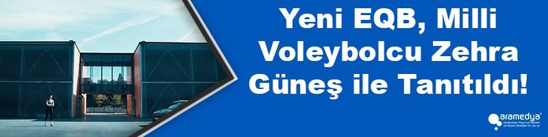 Yeni EQB, Milli Voleybolcu Zehra Güneş ile Tanıtıldı!